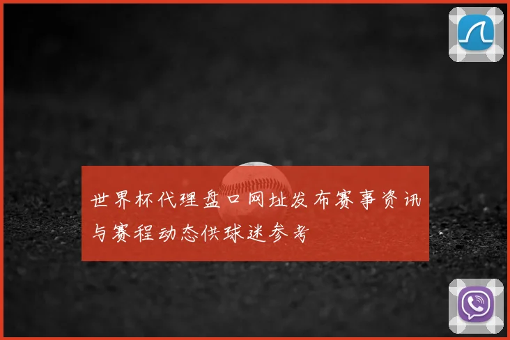 世界杯代理盘口网址发布赛事资讯与赛程动态供球迷参考