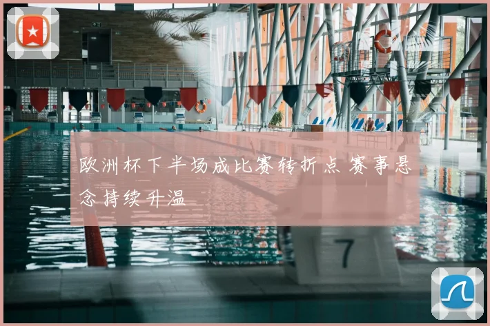 欧洲杯下半场成比赛转折点 赛事悬念持续升温
