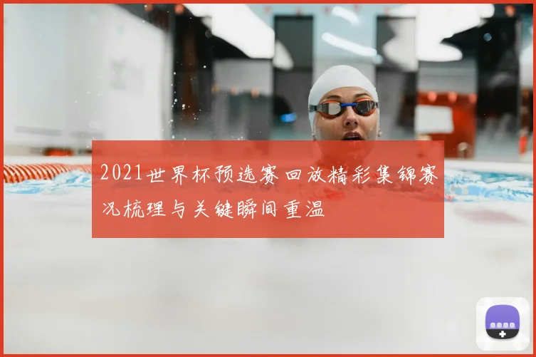 2021世界杯预选赛回放精彩集锦赛况梳理与关键瞬间重温