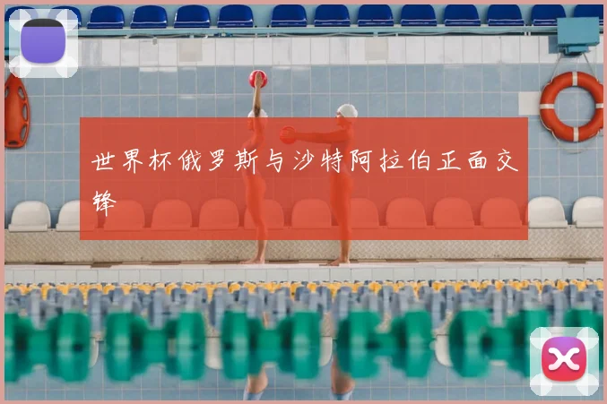 世界杯俄罗斯与沙特阿拉伯正面交锋