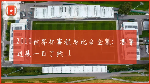 2010世界杯赛程与比分全览:赛事进展一目了然_1