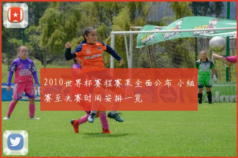 2010世界杯赛程赛果全面公布 小组赛至决赛时间安排一览