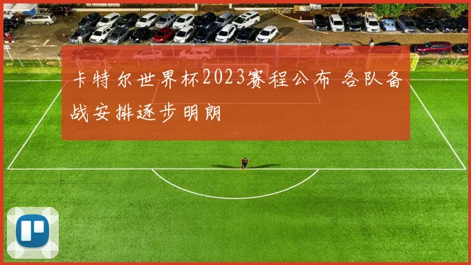 卡特尔世界杯2023赛程公布 各队备战安排逐步明朗